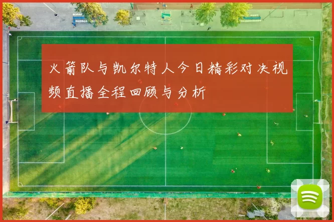 火箭队与凯尔特人今日精彩对决视频直播全程回顾与分析