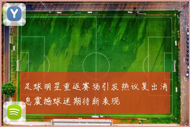 足球明星重返赛场引发热议复出消息震撼球迷期待新表现