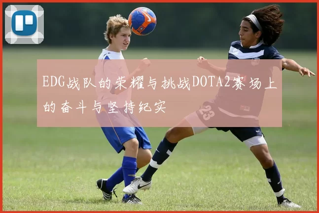 EDG战队的荣耀与挑战DOTA2赛场上的奋斗与坚持纪实