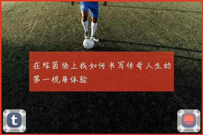 在绿茵场上我如何书写传奇人生的第一视角体验