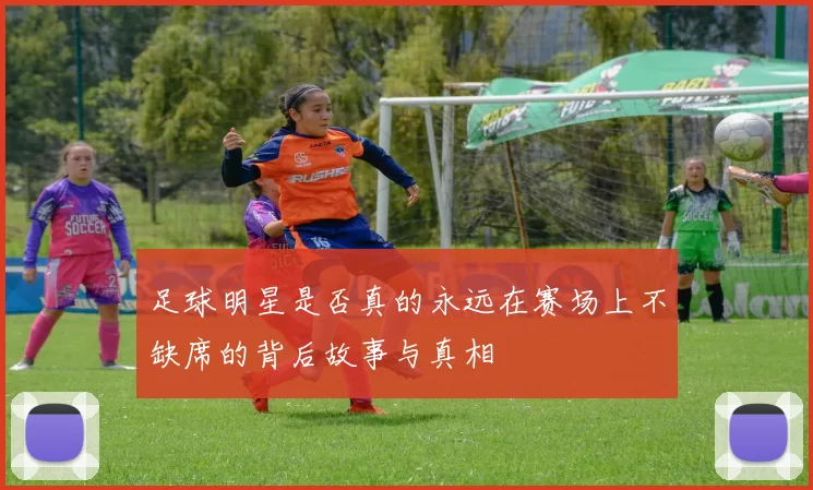 足球明星是否真的永远在赛场上不缺席的背后故事与真相