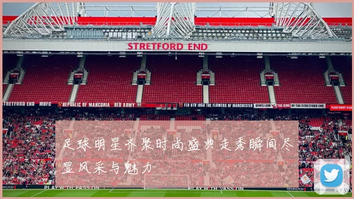 足球明星齐聚时尚盛典走秀瞬间尽显风采与魅力