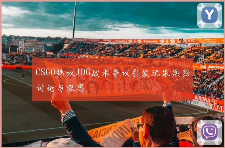 CSGO热议JDG战术争议引发玩家热烈讨论与深思