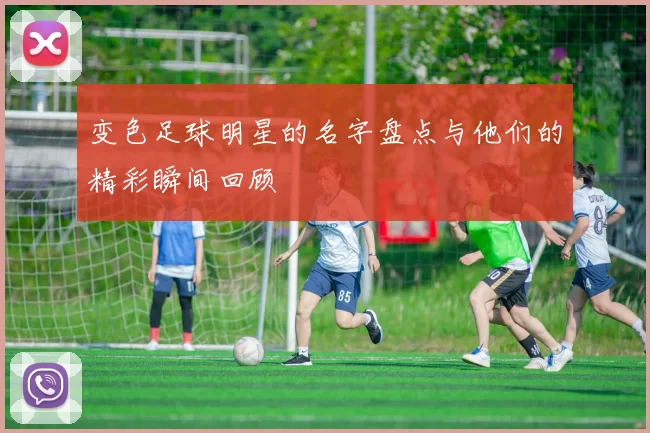 变色足球明星的名字盘点与他们的精彩瞬间回顾