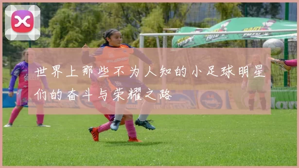 世界上那些不为人知的小足球明星们的奋斗与荣耀之路