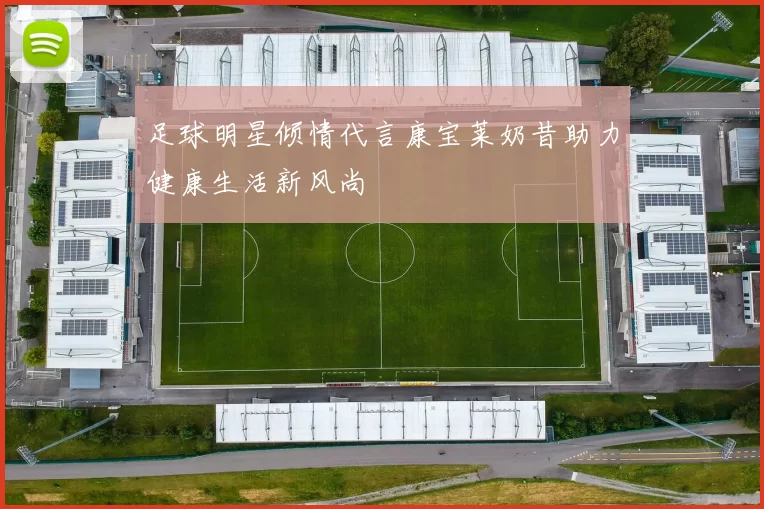 足球明星倾情代言康宝莱奶昔助力健康生活新风尚