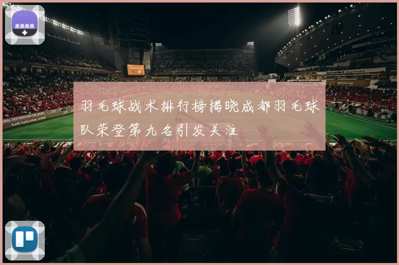 羽毛球战术排行榜揭晓成都羽毛球队荣登第九名引发关注