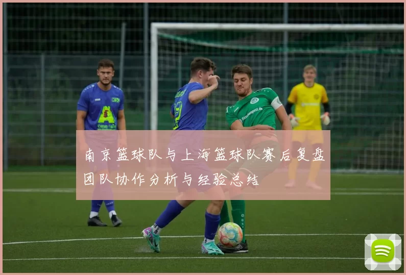 南京篮球队与上海篮球队赛后复盘团队协作分析与经验总结