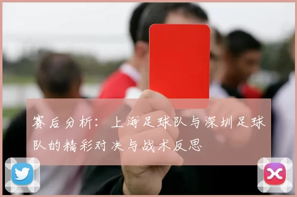 赛后分析：上海足球队与深圳足球队的精彩对决与战术反思