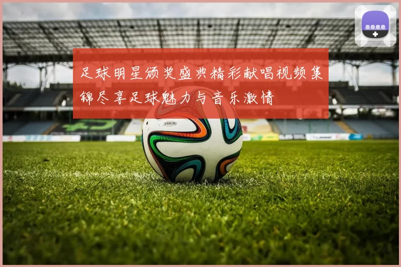 足球明星颁奖盛典精彩献唱视频集锦尽享足球魅力与音乐激情